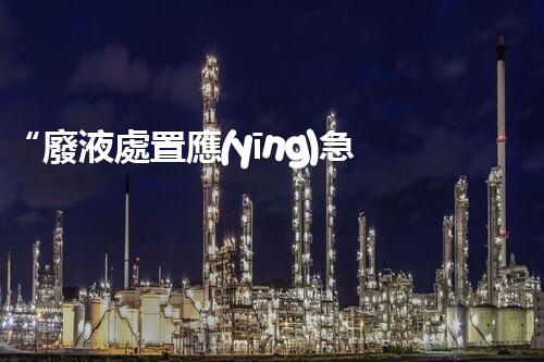 “廢液處置應(yīng)急預(yù)案，綠色守護(hù)，安全無憂新篇章”
